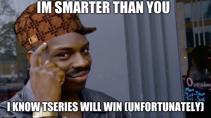 Roll Safe Think About It | IM SMARTER THAN YOU; I KNOW TSERIES WILL WIN (UNFORTUNATELY) | image tagged in memes,roll safe think about it | made w/ Imgflip meme maker