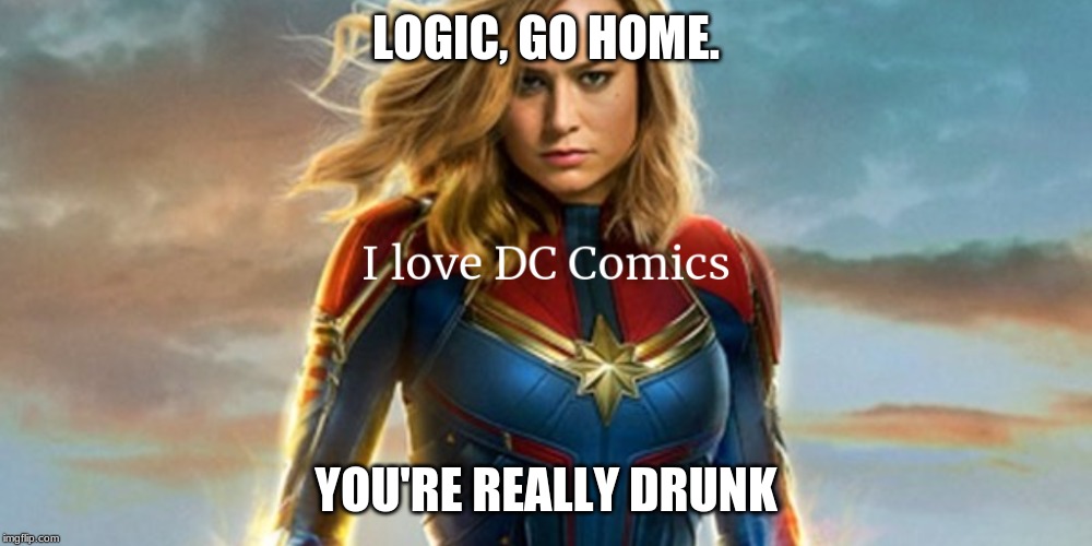 LOGIC, GO HOME. YOU'RE REALLY DRUNK | image tagged in marvel,dc comics | made w/ Imgflip meme maker