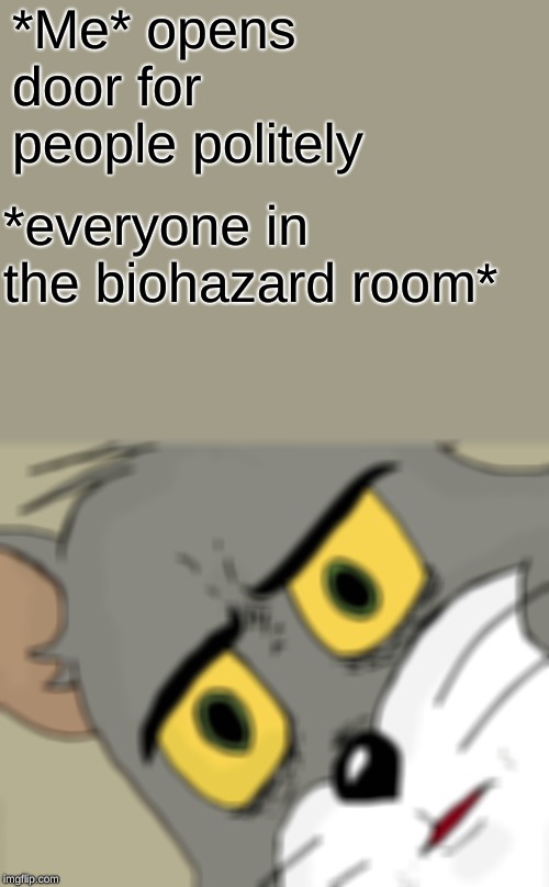 tom meme | *Me* opens door for people politely; *everyone in the biohazard room* | image tagged in memes,unsettled tom,funny memes,dank memes,hilarious memes,tom and jerry meme | made w/ Imgflip meme maker