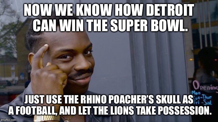 Go Lions! Win the Super Bowl with the poacher’s skull as the football! | NOW WE KNOW HOW DETROIT CAN WIN THE SUPER BOWL. JUST USE THE RHINO POACHER’S SKULL AS A FOOTBALL, AND LET THE LIONS TAKE POSSESSION. | image tagged in memes,roll safe think about it,detroit lions,skull,nfl football,animal | made w/ Imgflip meme maker