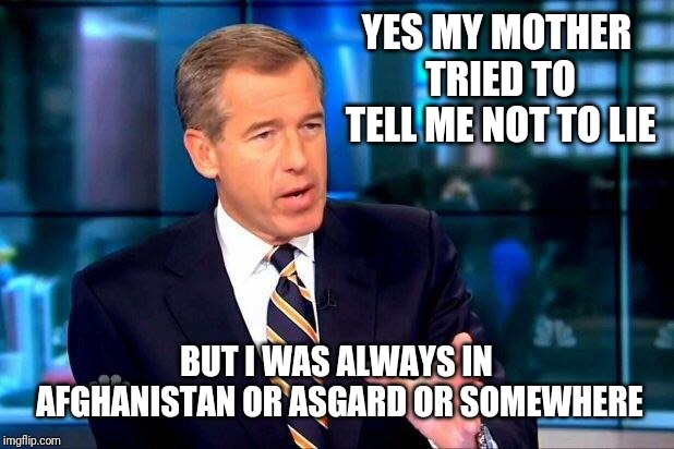 Brian Williams Was There 2 Meme | YES MY MOTHER TRIED TO TELL ME NOT TO LIE BUT I WAS ALWAYS IN AFGHANISTAN OR ASGARD OR SOMEWHERE | image tagged in memes,brian williams was there 2 | made w/ Imgflip meme maker