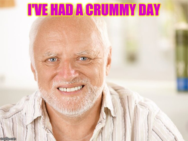 Awkward smiling old man | I'VE HAD A CRUMMY DAY | image tagged in awkward smiling old man | made w/ Imgflip meme maker