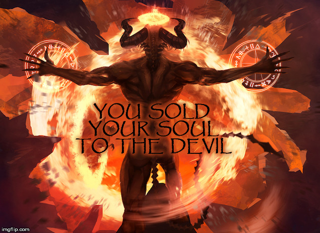 You sold your Soul To The Devil | YOU  SOLD  YOUR  SOUL  TO  THE  DEVIL | image tagged in you sold you soul to the devil,evil,evil government,evil trump,government corruption,donald trump | made w/ Imgflip meme maker