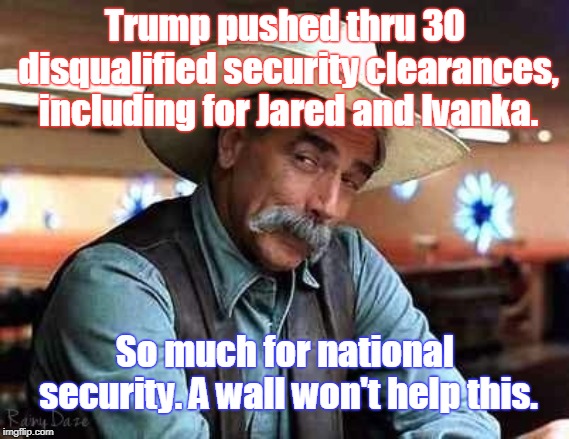 Trump jeopardizes national security by picking his favorites | Trump pushed thru 30 disqualified security clearances, including for Jared and Ivanka. So much for national security. A wall won't help this. | image tagged in trump,ivanka,jared,national security,nepotism,favoritism | made w/ Imgflip meme maker