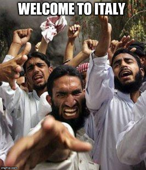 angry muslim | WELCOME TO ITALY | image tagged in angry muslim | made w/ Imgflip meme maker