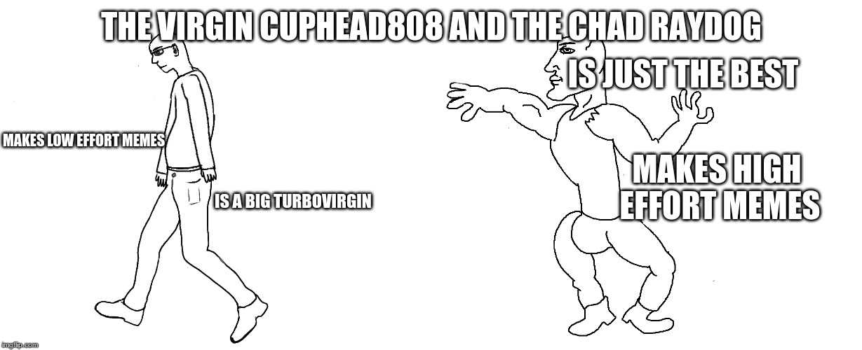 made for raydog |  THE VIRGIN CUPHEAD808 AND THE CHAD RAYDOG; IS JUST THE BEST; MAKES LOW EFFORT MEMES; MAKES HIGH EFFORT MEMES; IS A BIG TURBOVIRGIN | image tagged in raydog,the virgin and the chad | made w/ Imgflip meme maker