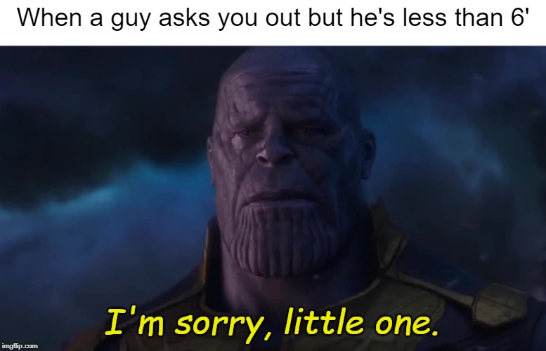 I'm Sorry, Little One | When a guy asks you out but he's less than 6'; I'm sorry, little one. | image tagged in thanos,marvel,avengers,avengers infinity war,dating | made w/ Imgflip meme maker