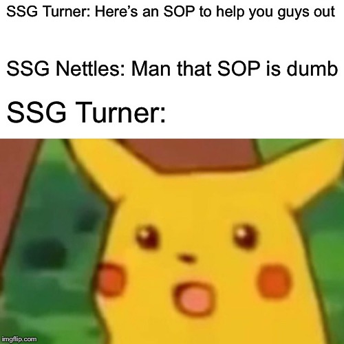 Surprised Pikachu | SSG Turner: Here’s an SOP to help you guys out; SSG Nettles: Man that SOP is dumb; SSG Turner: | image tagged in memes,surprised pikachu | made w/ Imgflip meme maker