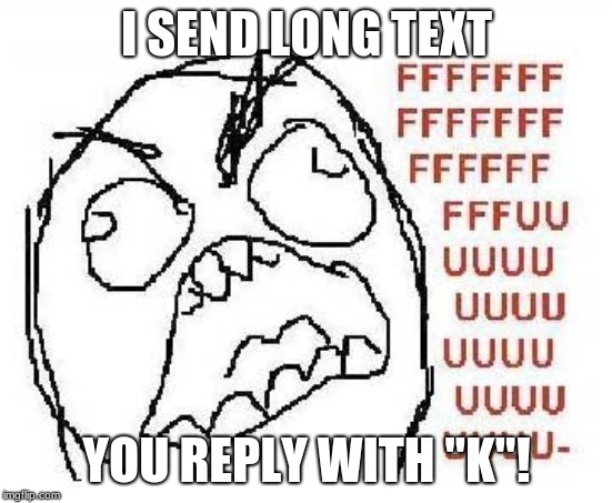 Rage Guy | I SEND LONG TEXT; YOU REPLY WITH "K"! | image tagged in rage guy | made w/ Imgflip meme maker