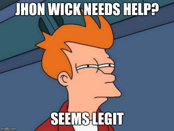 Futurama Fry Meme | JHON WICK NEEDS HELP? SEEMS LEGIT | image tagged in memes,futurama fry | made w/ Imgflip meme maker