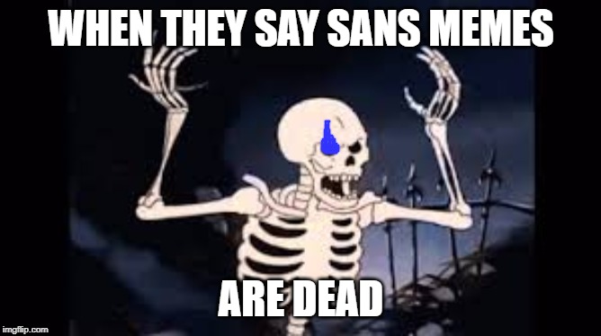 WHEN THEY SAY SANS MEMES; ARE DEAD | image tagged in sans undertale | made w/ Imgflip meme maker