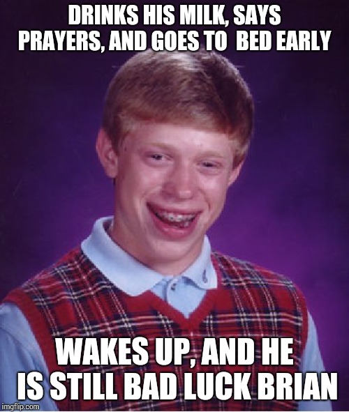His karma is hacked by demons !!! | DRINKS HIS MILK, SAYS PRAYERS, AND GOES TO  BED EARLY; WAKES UP, AND HE IS STILL BAD LUCK BRIAN | image tagged in memes,bad luck brian | made w/ Imgflip meme maker