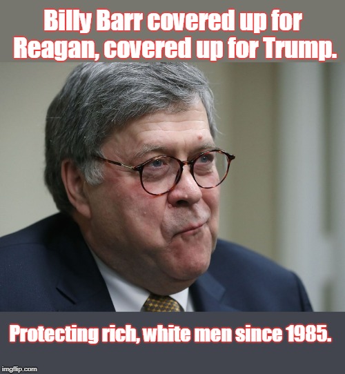 Barr is laughing all the way to the bank | Billy Barr covered up for Reagan, covered up for Trump. Protecting rich, white men since 1985. | image tagged in trump,reagan iran contra,keep voting for rich white guys,cover up,barr,poor guys join the army - put your lives on the line | made w/ Imgflip meme maker