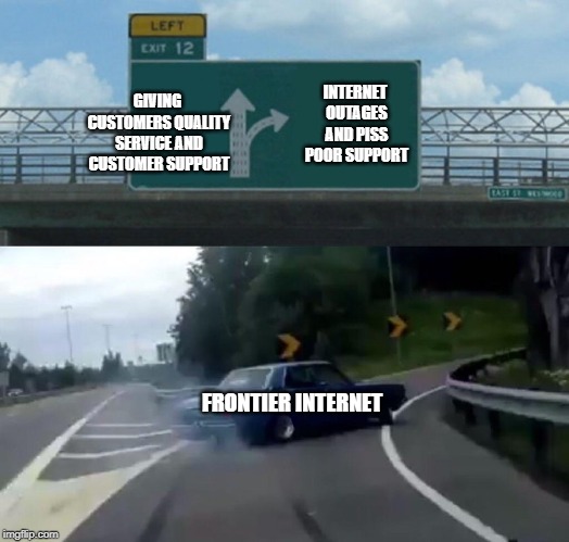 Left Exit 12 Off Ramp Meme | GIVING CUSTOMERS QUALITY SERVICE AND CUSTOMER SUPPORT; INTERNET OUTAGES AND PISS POOR SUPPORT; FRONTIER INTERNET | image tagged in memes,left exit 12 off ramp | made w/ Imgflip meme maker
