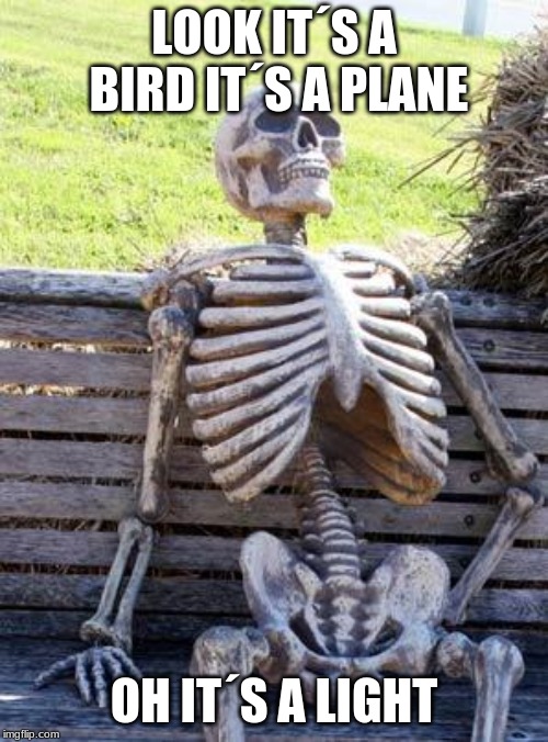 Waiting Skeleton Meme | LOOK IT´S A BIRD IT´S A PLANE; OH IT´S A LIGHT | image tagged in memes,waiting skeleton | made w/ Imgflip meme maker