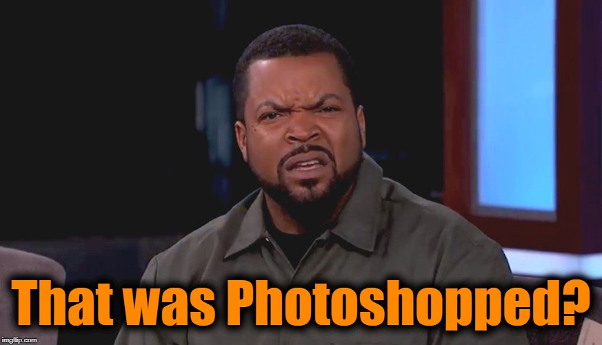 Really? Ice Cube | That was Photoshopped? | image tagged in really ice cube | made w/ Imgflip meme maker