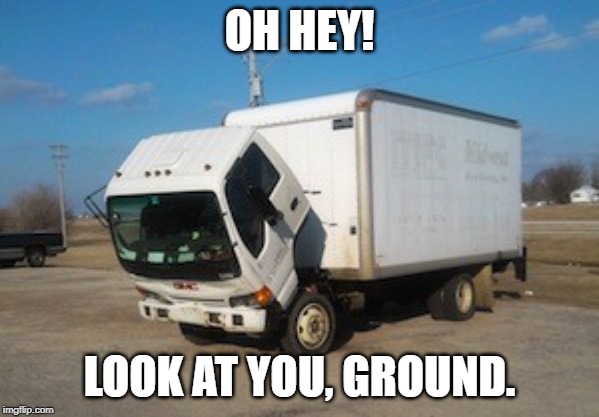 Okay Truck Meme | OH HEY! LOOK AT YOU, GROUND. | image tagged in memes,okay truck,Letterkenny | made w/ Imgflip meme maker