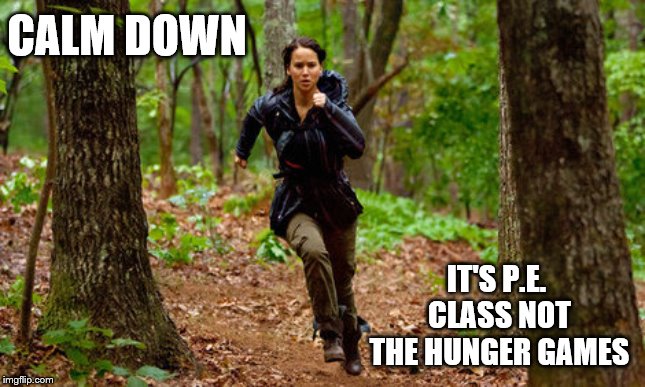 Running katniss | CALM DOWN; IT'S P.E. CLASS NOT THE HUNGER GAMES | image tagged in running katniss | made w/ Imgflip meme maker