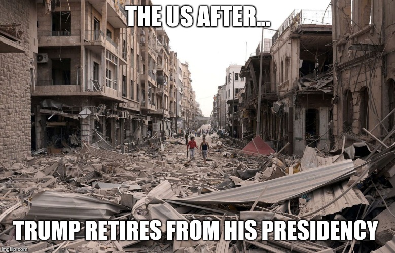 syria aleppo destruction immigration refugees house us trump dem | THE US AFTER... TRUMP RETIRES FROM HIS PRESIDENCY | image tagged in syria aleppo destruction immigration refugees house us trump dem | made w/ Imgflip meme maker
