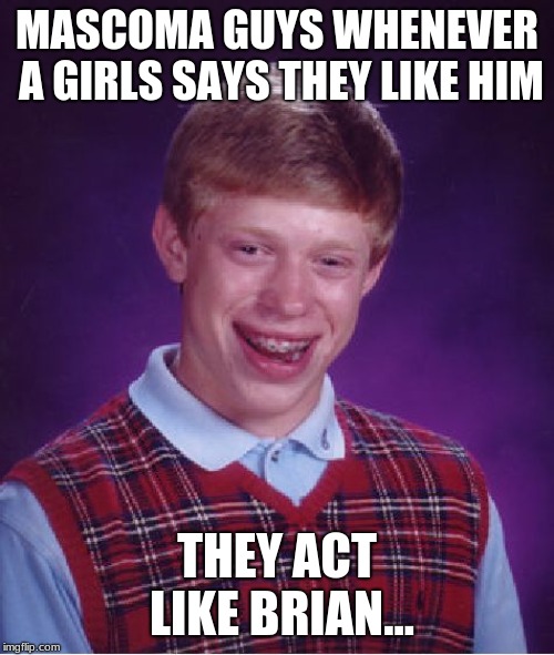 Bad Luck Brian Meme | MASCOMA GUYS WHENEVER A GIRLS SAYS THEY LIKE HIM; THEY ACT LIKE BRIAN... | image tagged in memes,bad luck brian | made w/ Imgflip meme maker