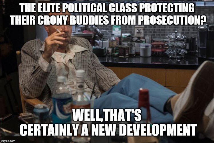 THE ELITE POLITICAL CLASS PROTECTING THEIR CRONY BUDDIES FROM PROSECUTION? WELL,THAT'S CERTAINLY A NEW DEVELOPMENT | made w/ Imgflip meme maker