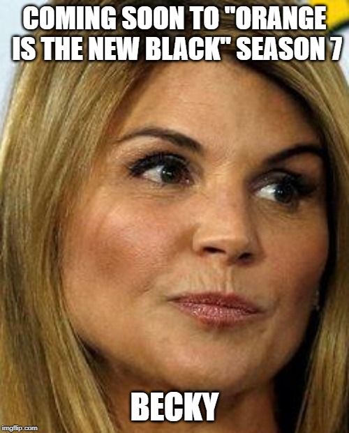 OITNB's Newest Inmate | COMING SOON TO "ORANGE IS THE NEW BLACK" SEASON 7; BECKY | image tagged in lori loughlin | made w/ Imgflip meme maker