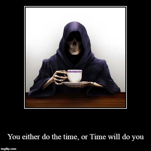 You either do the time, or Time will do you | image tagged in demotivationals,reaper,time,work through it,choice | made w/ Imgflip demotivational maker