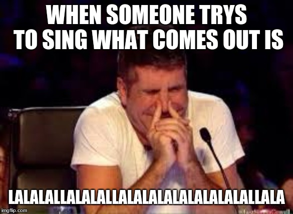 trying not to laugh | WHEN SOMEONE TRYS TO SING WHAT COMES OUT IS; LALALALLALALALLALALALALALALALALALLALA | image tagged in trying not to laugh | made w/ Imgflip meme maker