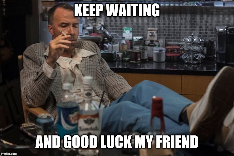 KEEP WAITING AND GOOD LUCK MY FRIEND | made w/ Imgflip meme maker