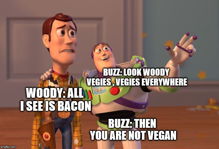 X, X Everywhere Meme | BUZZ: LOOK WOODY VEGIES , VEGIES EVERYWHERE WOODY: ALL I SEE IS BACON BUZZ: THEN YOU ARE NOT VEGAN | image tagged in memes,x x everywhere | made w/ Imgflip meme maker