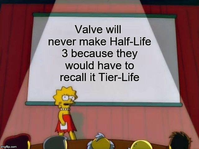 Lisa Simpson's Presentation | Valve will never make Half-Life 3 because they would have to recall it Tier-Life | image tagged in lisa simpson's presentation | made w/ Imgflip meme maker