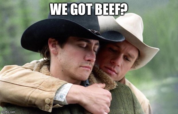 Brokeback Mountain | WE GOT BEEF? | image tagged in brokeback mountain | made w/ Imgflip meme maker