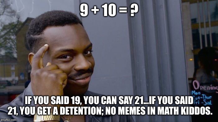 Pop Quiz | 9 + 10 = ? IF YOU SAID 19, YOU CAN SAY 21...IF YOU SAID 21, YOU GET A DETENTION; NO MEMES IN MATH KIDDOS. | image tagged in memes,roll safe think about it,fun,repost | made w/ Imgflip meme maker