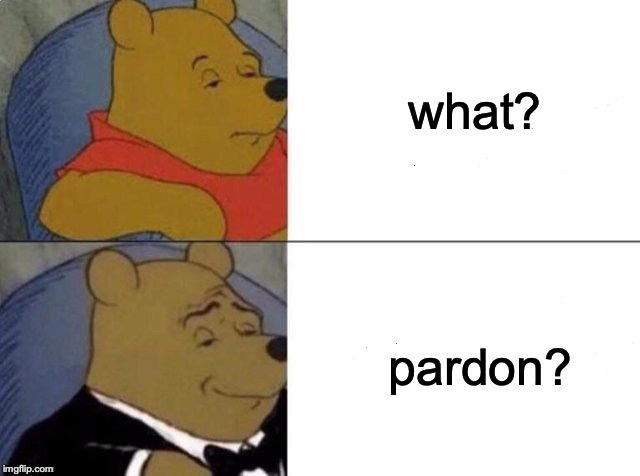 Tuxedo Winnie The Pooh Meme | what? pardon? | image tagged in tuxedo winnie the pooh,memes,funny,dank memes | made w/ Imgflip meme maker