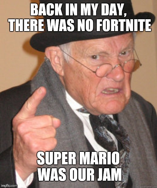 Back In My Day Meme | BACK IN MY DAY, THERE WAS NO FORTNITE; SUPER MARIO WAS OUR JAM | image tagged in memes,back in my day | made w/ Imgflip meme maker