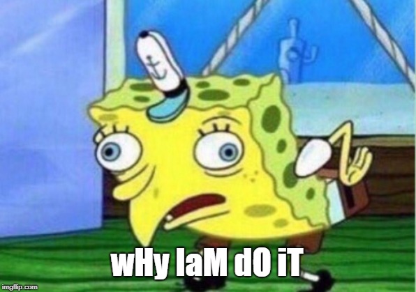 Mocking Spongebob Meme | wHy IaM dO iT | image tagged in memes,mocking spongebob | made w/ Imgflip meme maker