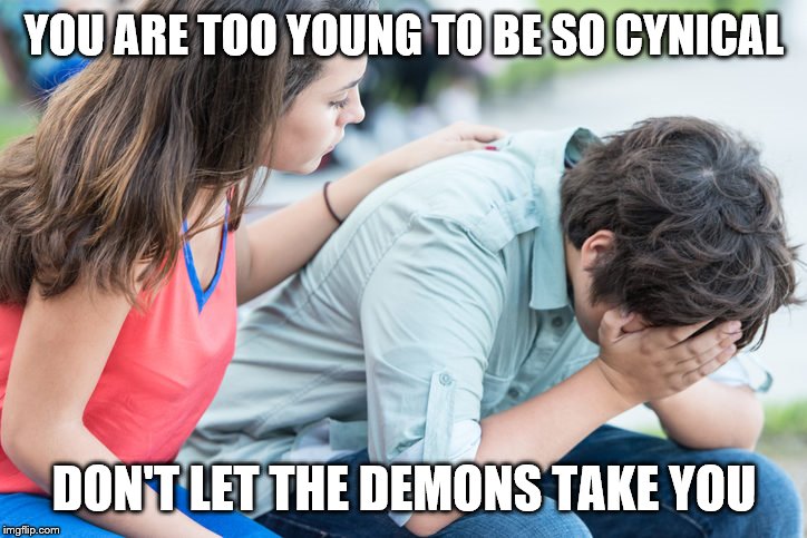 YOU ARE TOO YOUNG TO BE SO CYNICAL DON'T LET THE DEMONS TAKE YOU | made w/ Imgflip meme maker