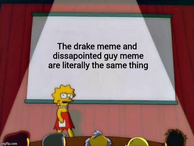 Memes In Disguise | The drake meme and dissapointed guy meme are literally the same thing | image tagged in lisa simpson's presentation,memes_overload,literally the same thing,truth | made w/ Imgflip meme maker
