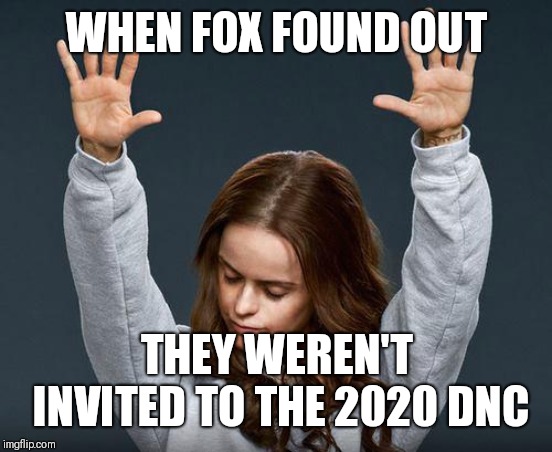 Praise the lord | WHEN FOX FOUND OUT; THEY WEREN'T INVITED TO THE 2020 DNC | image tagged in praise the lord | made w/ Imgflip meme maker
