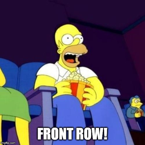 Homer eating popcorn | FRONT ROW! | image tagged in homer eating popcorn | made w/ Imgflip meme maker