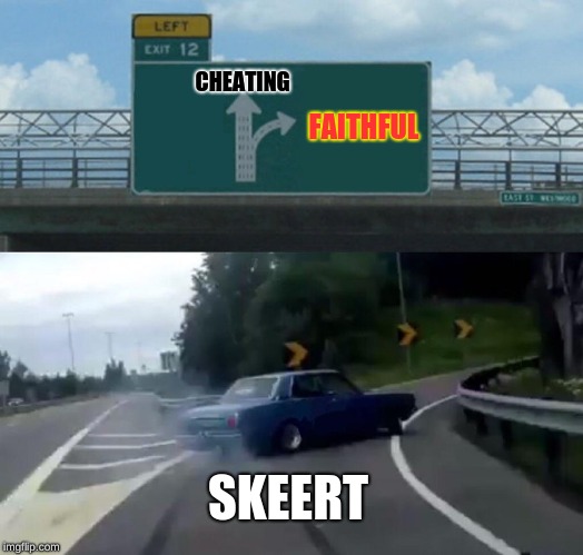 Left Exit 12 Off Ramp | CHEATING; FAITHFUL; SKEERT | image tagged in memes,left exit 12 off ramp | made w/ Imgflip meme maker