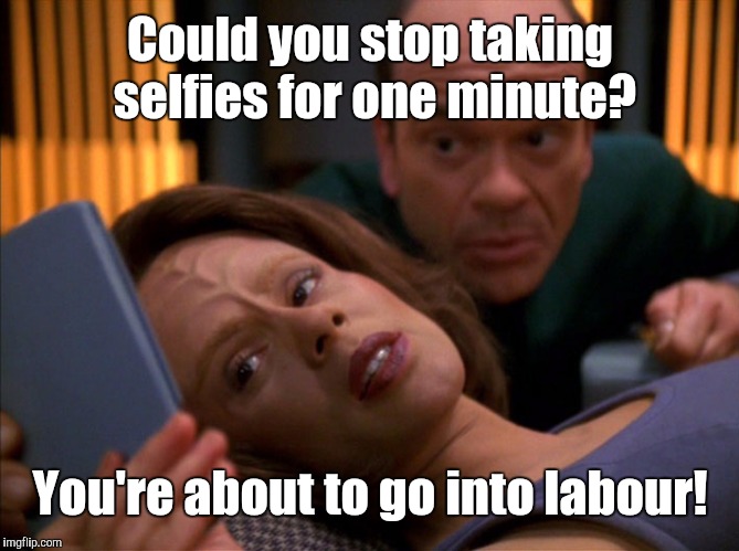B'elanna in labor | Could you stop taking selfies for one minute? You're about to go into labour! | image tagged in star trek,memes | made w/ Imgflip meme maker