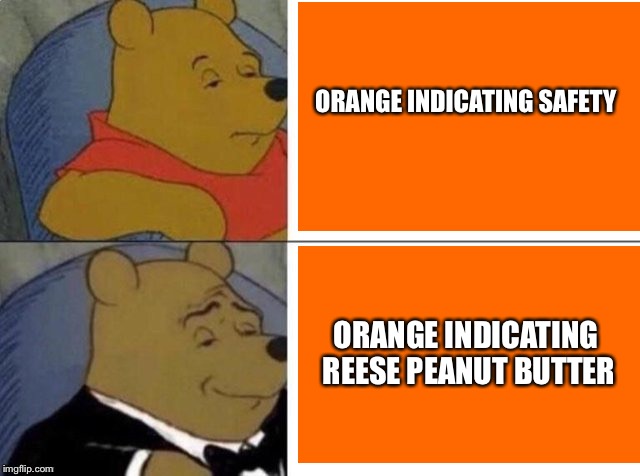 Orange= Peanut butter | ORANGE INDICATING SAFETY; ORANGE INDICATING REESE PEANUT BUTTER | image tagged in tuxedo winnie the pooh | made w/ Imgflip meme maker