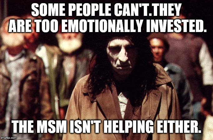 SOME PEOPLE CAN'T.THEY ARE TOO EMOTIONALLY INVESTED. THE MSM ISN'T HELPING EITHER. | made w/ Imgflip meme maker