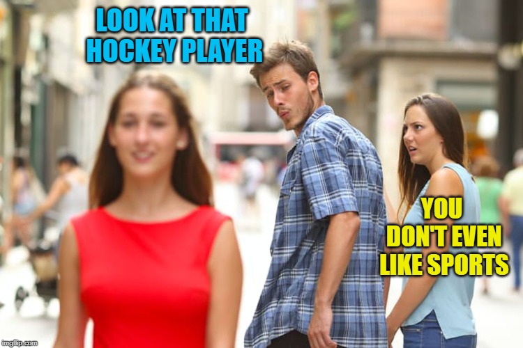 Distracted Boyfriend Meme | LOOK AT THAT HOCKEY PLAYER YOU DON'T EVEN LIKE SPORTS | image tagged in memes,distracted boyfriend | made w/ Imgflip meme maker