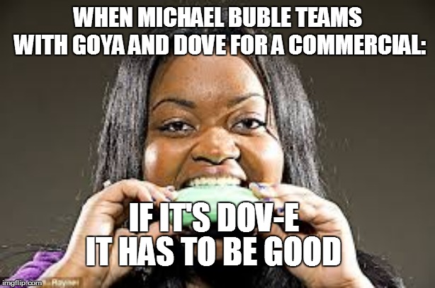 Soap commercial gone wrong | WHEN MICHAEL BUBLE TEAMS WITH GOYA AND DOVE FOR A COMMERCIAL:; IF IT'S DOV-E; IT HAS TO BE GOOD | image tagged in soap,delicious,commercials | made w/ Imgflip meme maker