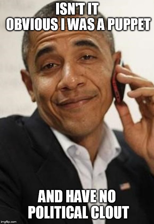 obama phone | ISN'T IT OBVIOUS I WAS A PUPPET; AND HAVE NO POLITICAL CLOUT | image tagged in obama phone | made w/ Imgflip meme maker