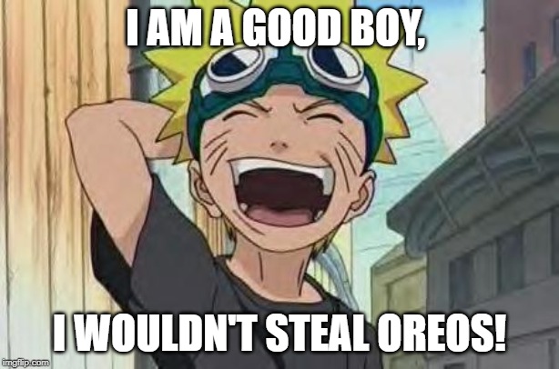 naruto laughing 2 | I AM A GOOD BOY, I WOULDN'T STEAL OREOS! | image tagged in naruto laughing 2 | made w/ Imgflip meme maker