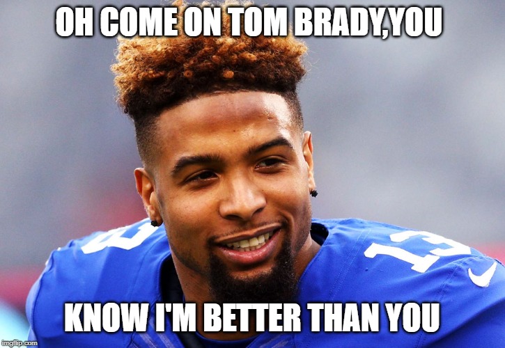 odell beckham jr | OH COME ON TOM BRADY,YOU; KNOW I'M BETTER THAN YOU | image tagged in odell beckham jr | made w/ Imgflip meme maker