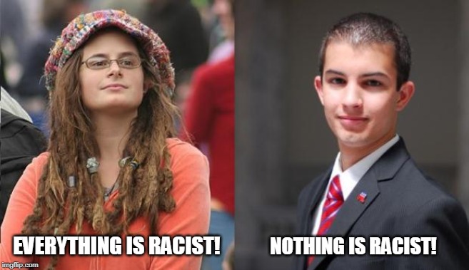 To tell what side of the political spectrum someone is on, just say to them, I think (random thing) may be a little racist. | EVERYTHING IS RACIST! NOTHING IS RACIST! | image tagged in liberal vs conservative,college conservative,college liberal,politics,memes,test | made w/ Imgflip meme maker